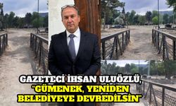 GAZETECİ İHSAN ULUÖZLÜ, “GÜMENEK, YENİDEN BELEDİYEYE DEVREDİLSİN”
