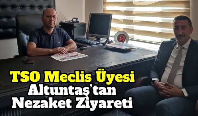 TSO Meclis Üyesi Altuntaş’tan Nezaket Ziyareti