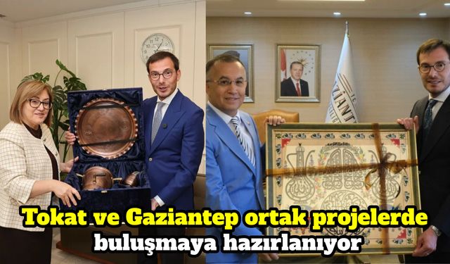 Tokat ve Gaziantep ortak projelerde buluşmaya hazırlanıyor