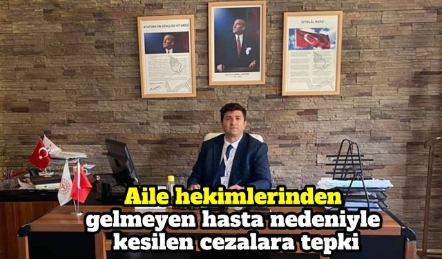 Aile hekimlerinden gelmeyen hasta nedeniyle kesilen cezalara tepki