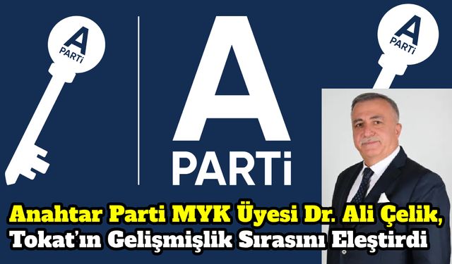 Anahtar Parti MYK Üyesi Dr. Ali Çelik, Tokat’ın Gelişmişlik Sırasını Eleştirdi